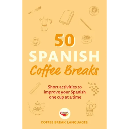 50 Spanish Coffee Breaks: Short Activities to Improve Your Spanish One Cup at a Time