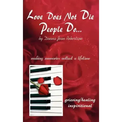 Love Does Not Die - People Do: Making Memories Outlast a Lifetime