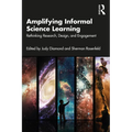 Amplifying Informal Science Learning: Rethinking Research, Design, and Engagement