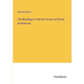 The Mouldings of the Six Periods of British Architecture