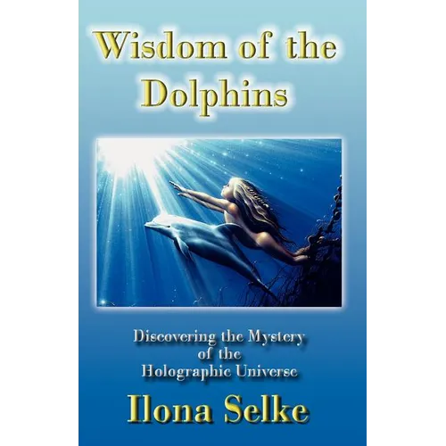 Wisdom of the Dolphins: Discovering the Mystery of the Holographic Universe