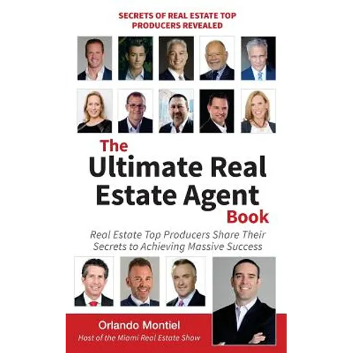 The Ultimate Real Estate Agent Book: Real Estate Top Producers Share Their Secrets to Massive