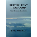 Better Lucky Than Good: True Stories of Aviation