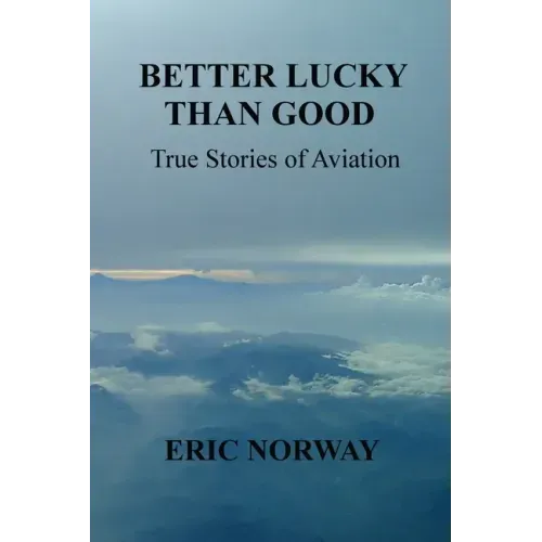 Better Lucky Than Good: True Stories of Aviation