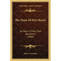 The Nuns Of Port Royal: As Seen In Their Own Narratives (1909)