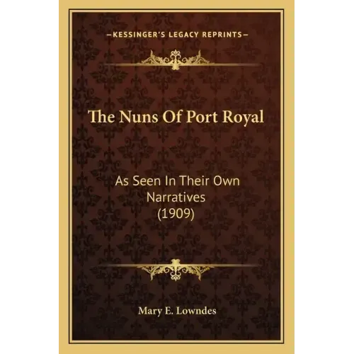 The Nuns Of Port Royal: As Seen In Their Own Narratives (1909)