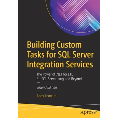 Building Custom Tasks for SQL Server Integration Services: The Power of .Net for Etl for SQL Server 2019 and Beyond