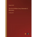 The Life of William Carey, Shoemaker & Missionary: in large print