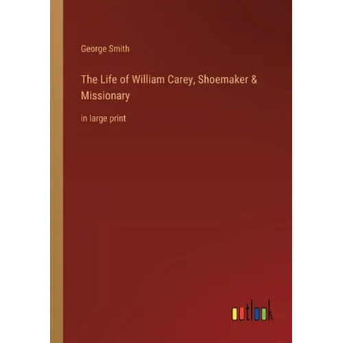 The Life of William Carey, Shoemaker & Missionary: in large print