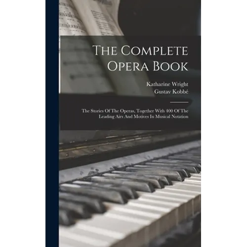 The Complete Opera Book: The Stories Of The Operas, Together With 400 Of The Leading Airs And Motives In Musical Notation