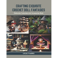 Crafting Exquisite Crochet Doll Fantasies: Elaborate Costumes and Accessories Book