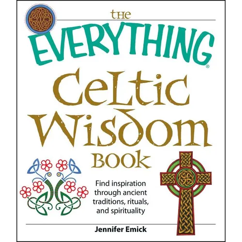 The Everything Celtic Wisdom Book: Find Inspiration Through Ancient Traditions, Rituals, and Spirituality