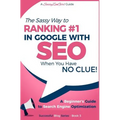 SEO - The Sassy Way of Ranking #1 in Google - when you have NO CLUE!: Beginner's Guide to Search Engine Optimization and Internet Marketing