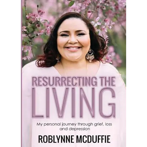 Resurrecting The Living: My personal journey through grief, loss and depression
