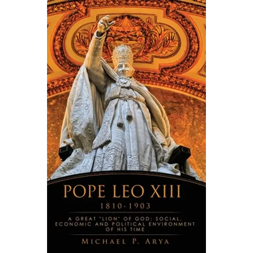 Pope Leo XIII 1810-1903: A Great "Lion" of God: Social, Economic and Political Environment of His Time