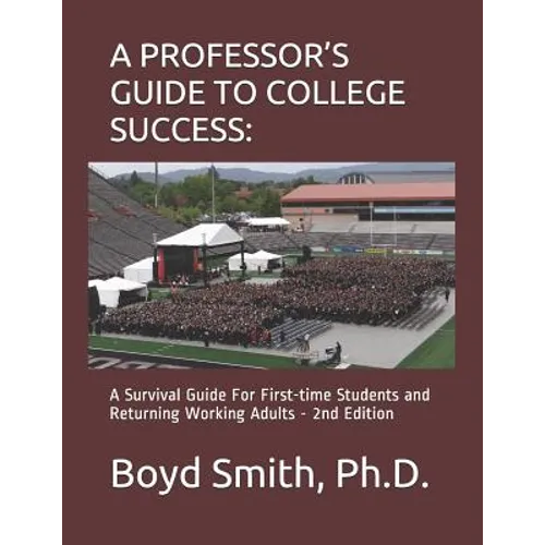 A Professor's Guide to College Success: A Survival Guide for First-Time Students and Returning Working Adults