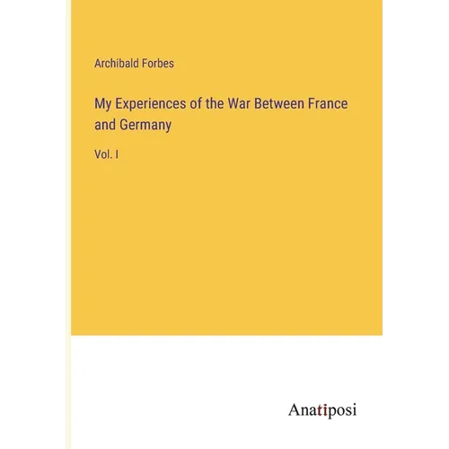 My Experiences of the War Between France and Germany: Vol. I