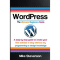 Wordpress The Ultimate Beginners Guide: A step by step guide to create your first website or blog without any programming or design knowledge