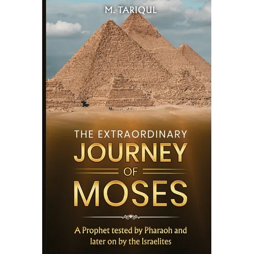 The Extraordinary Journey of Moses: A Prophet tested by Pharaoh and later on by the Israelites