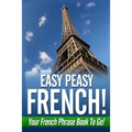 Easy Peasy French! Your French Phrase Book To Go!
