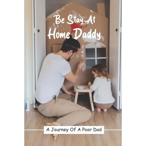 Be Stay At Home Daddy: A Journey Of A Poor Dad: Stayed At Home Father Book