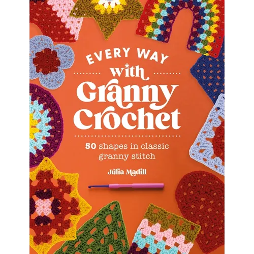 Every Way with Granny Crochet: 50 Shapes in Classic Granny Stitch