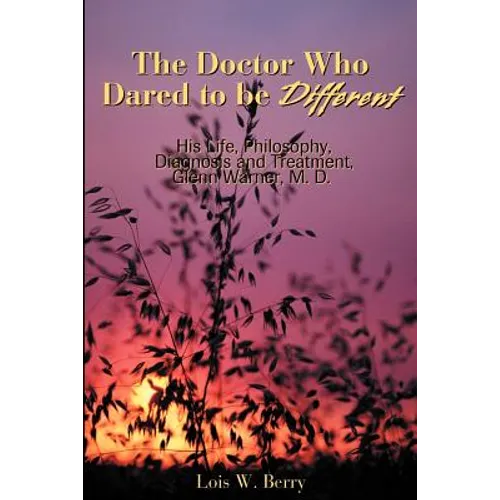 The Doctor Who Dared to Be Different: His Life, Philosophy, Diagnosis and Treatment, Glenn Warner, M.D.