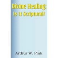 Divine Healing: Is It Scriptural?