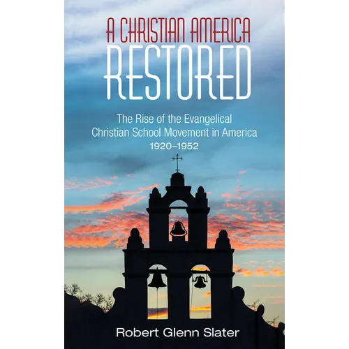 A Christian America Restored: The Rise of the Evangelical Christian School Movement in America, 1920-1952