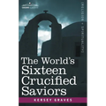 The World's Sixteen Crucified Saviors: Christianity Before Christ