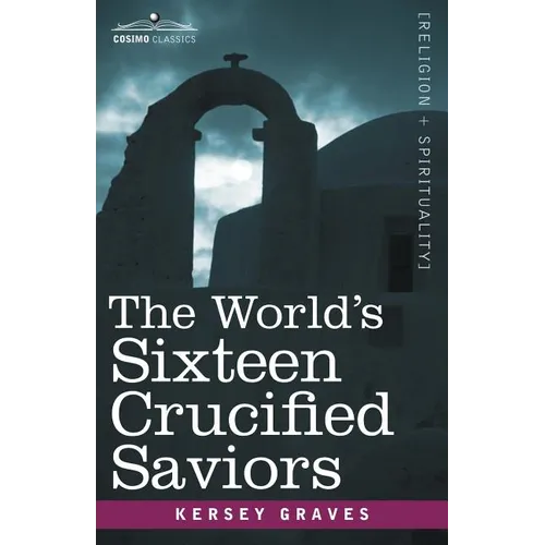 The World's Sixteen Crucified Saviors: Christianity Before Christ