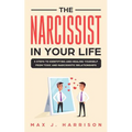 The Narcissist in Your Life: 5 Steps to Identifying and Healing Yourself from Toxic and Narcissistic Relationships