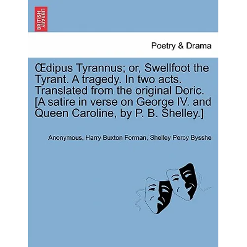 Oedipus Tyrannus; Or, Swellfoot the Tyrant. a Tragedy. in Two Acts. Translated from the Original Doric. [a Satire in Verse on George IV. and Queen Car