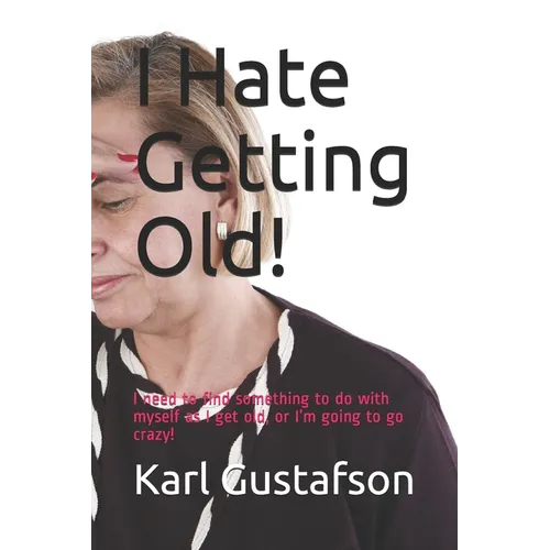I Hate Getting Old!: I need to find something to do with myself as I get old, or I'm going to go crazy!