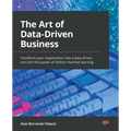 The Art of Data-Driven Business: Transform your organization into a data-driven one with the power of Python machine learning