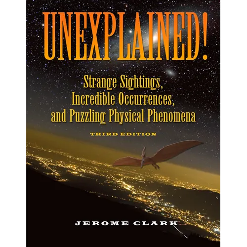 Unexplained!: Strange Sightings, Incredible Occurrences, and Puzzling Physical Phenomena