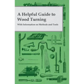 A Helpful Guide to Wood Turning - With Information on Methods and Tools