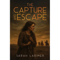 The Capture and Escape of Sarah Larimer: The 1870 True Story of Frontier Survival and Courage