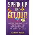 Speak Up and Get Out!: How to Survive & Thrive after the Devastation of Domestic Abuse & Violence