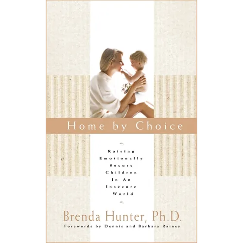 Home by Choice: Raising Emotionally Secure Children in an Insecure World
