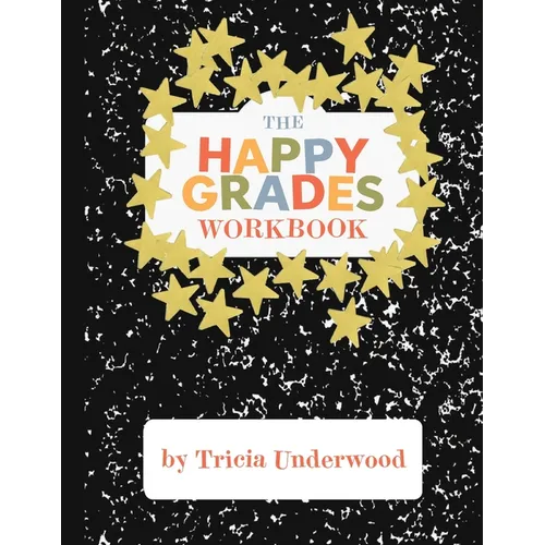 Happy Grades Workbook: How to Improve Focus, Learning, and Productivity without Sacrificing Joy, Peace of Mind, or Free Time