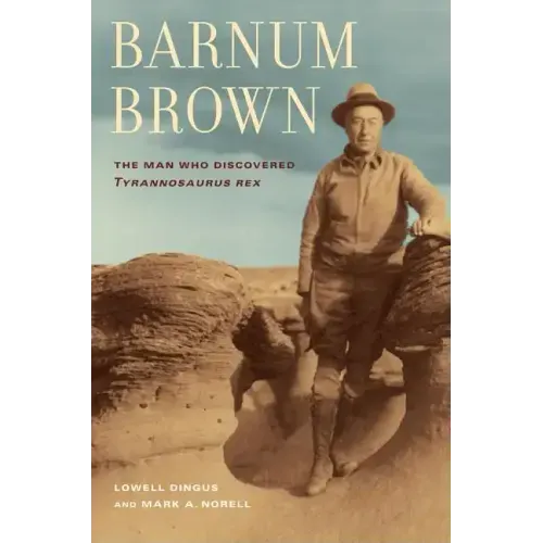 Barnum Brown: The Man Who Discovered Tyrannosaurus Rex
