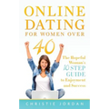 Online Dating For Women Over 40: The Hopeful Woman's 10 Step Guide to Enjoyment and Success