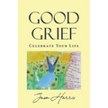 Good Grief: Celebrate Your Life
