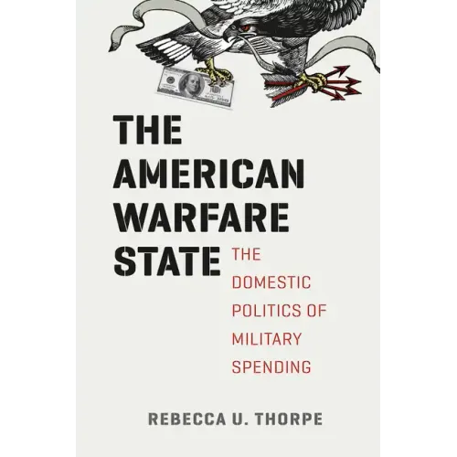 The American Warfare State: The Domestic Politics of Military Spending