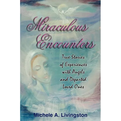 Miraculous Encounters: True Stories of Experiences with Angels and Departed Loved Ones