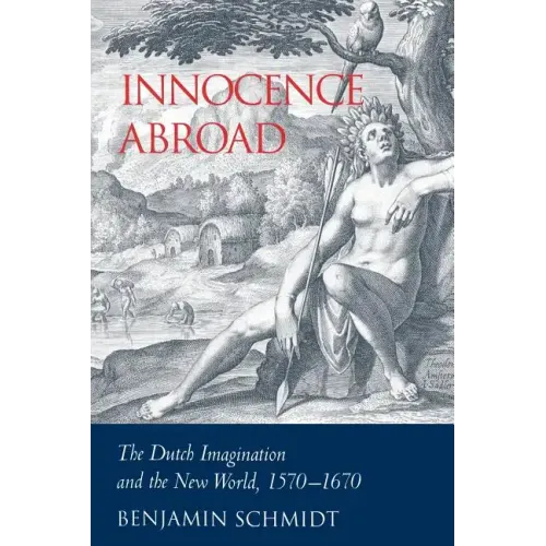 Innocence Abroad: The Dutch Imagination and the New World, 1570 1670