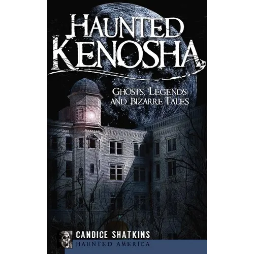Haunted Kenosha: Ghosts, Legends and Bizarre Tales