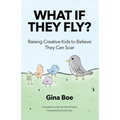 What If They Fly?: Raising Creative Kids To Believe They Can Soar