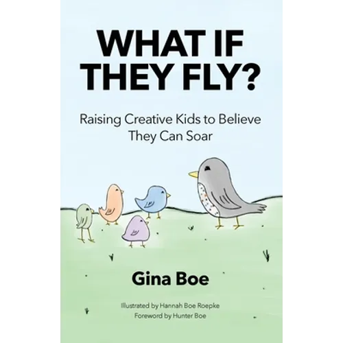 What If They Fly?: Raising Creative Kids To Believe They Can Soar